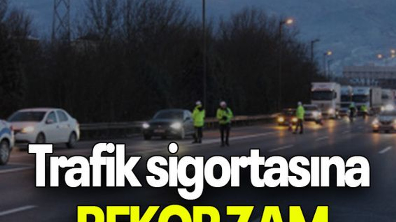 Trafik sigortasına REKOR ZAM